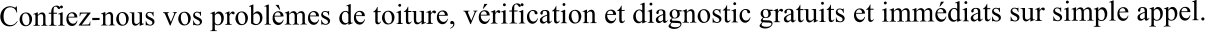 Confiez-nous vos problèmes de toiture, vérification et diagnostic gratuits et immédiats sur simple appel.